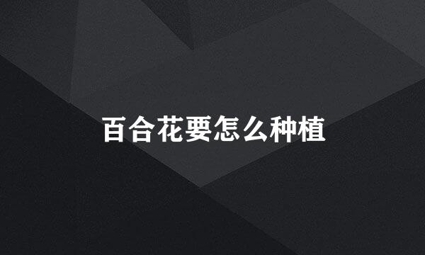 百合花要怎么种植