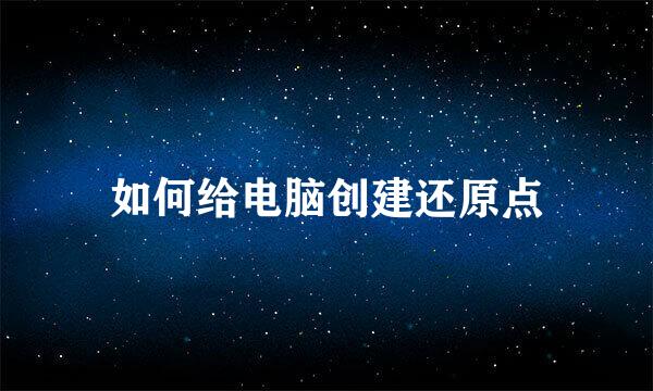 如何给电脑创建还原点