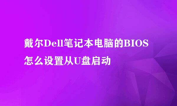 戴尔Dell笔记本电脑的BIOS怎么设置从U盘启动