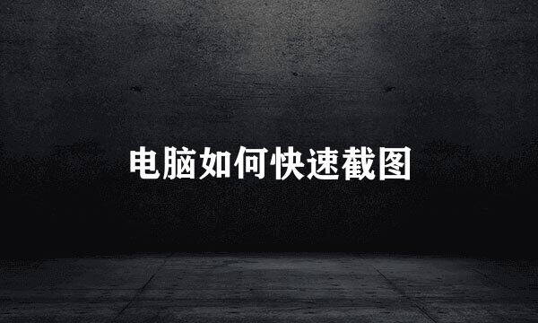 电脑如何快速截图