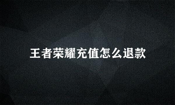 王者荣耀充值怎么退款