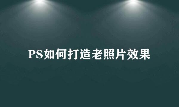 PS如何打造老照片效果