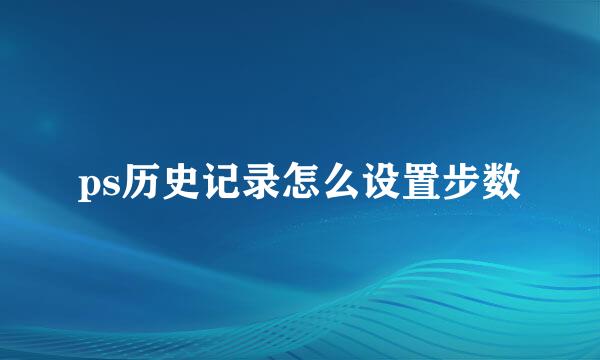 ps历史记录怎么设置步数