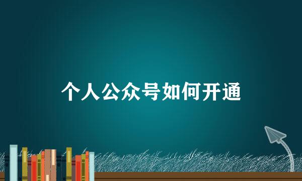 个人公众号如何开通