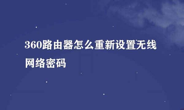 360路由器怎么重新设置无线网络密码
