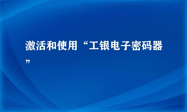 激活和使用“工银电子密码器”