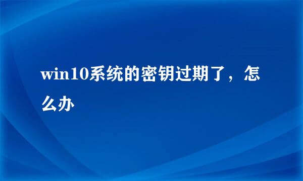 win10系统的密钥过期了，怎么办