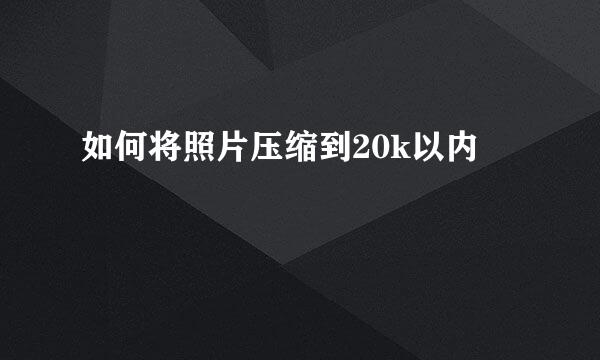 如何将照片压缩到20k以内