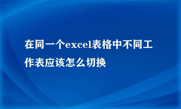 在同一个excel表格中不同工作表应该怎么切换