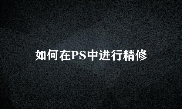 如何在PS中进行精修
