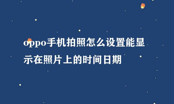 oppo手机拍照怎么设置能显示在照片上的时间日期
