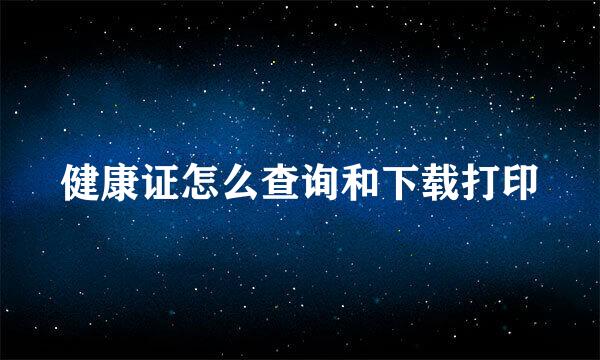 健康证怎么查询和下载打印