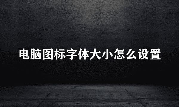 电脑图标字体大小怎么设置