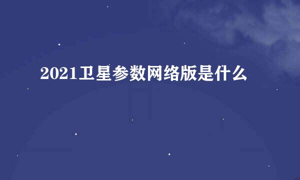 2021卫星参数网络版是什么