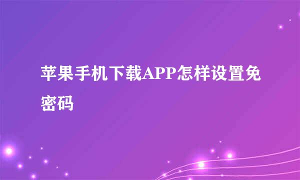 苹果手机下载APP怎样设置免密码