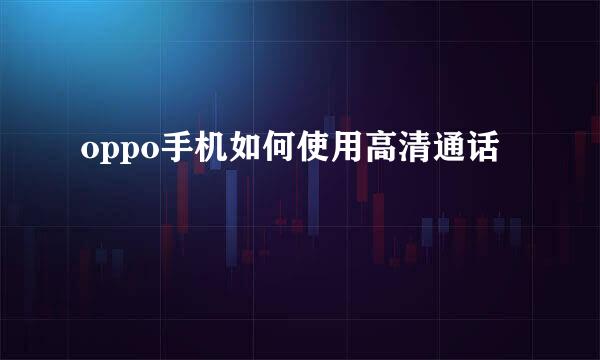 oppo手机如何使用高清通话