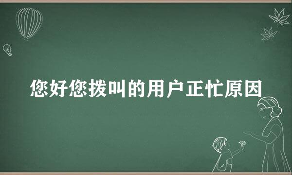 您好您拨叫的用户正忙原因