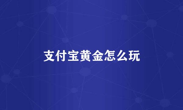 支付宝黄金怎么玩