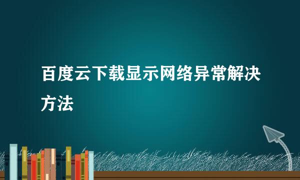 百度云下载显示网络异常解决方法