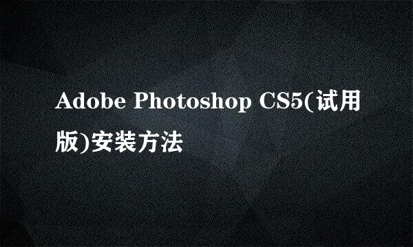 Adobe Photoshop CS5(试用版)安装方法