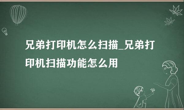 兄弟打印机怎么扫描_兄弟打印机扫描功能怎么用