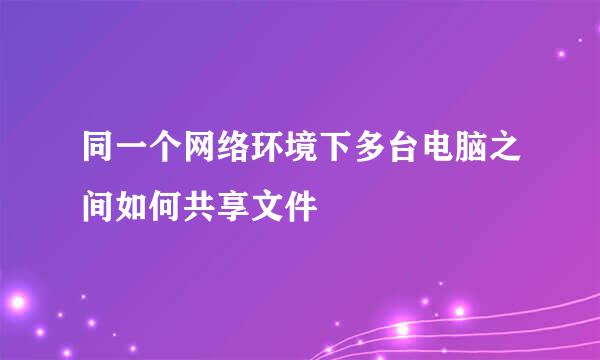 同一个网络环境下多台电脑之间如何共享文件