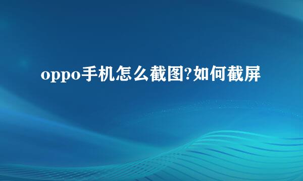 oppo手机怎么截图?如何截屏