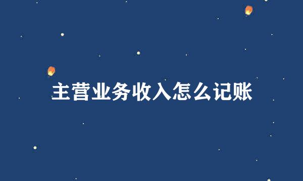 主营业务收入怎么记账