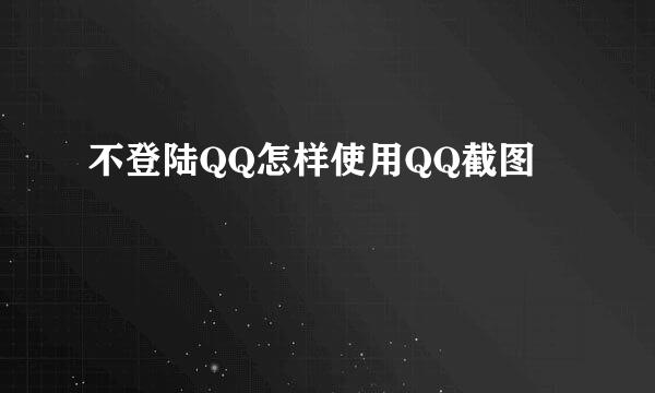 不登陆QQ怎样使用QQ截图