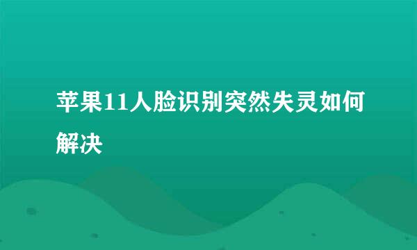 苹果11人脸识别突然失灵如何解决
