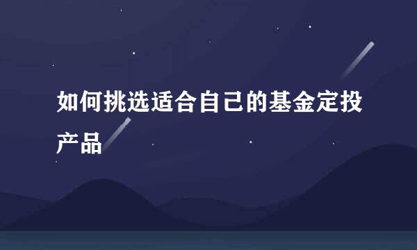 如何挑选适合自己的基金定投产品