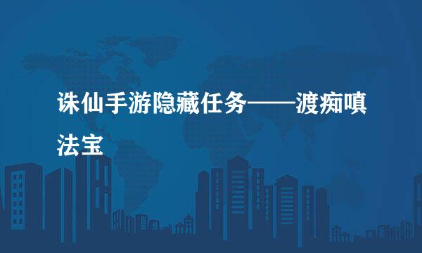 诛仙手游隐藏任务——渡痴嗔法宝