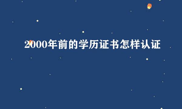 2000年前的学历证书怎样认证