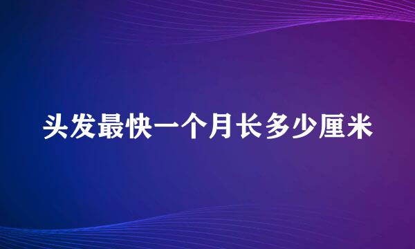 头发最快一个月长多少厘米
