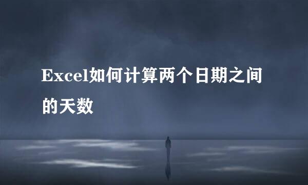 Excel如何计算两个日期之间的天数