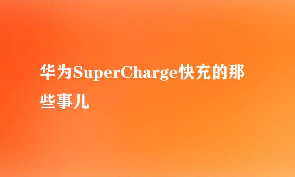 华为SuperCharge快充的那些事儿