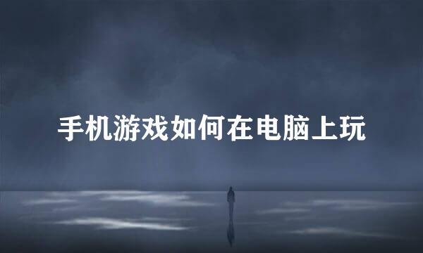 手机游戏如何在电脑上玩