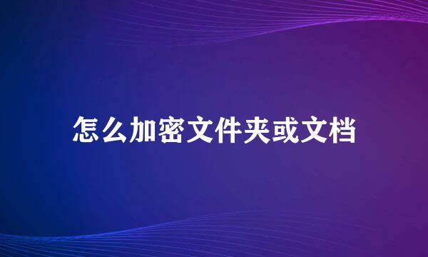 怎么加密文件夹或文档