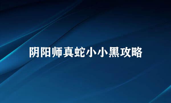 阴阳师真蛇小小黑攻略