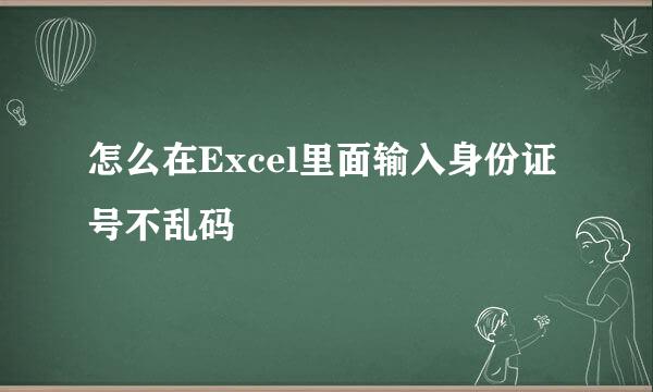 怎么在Excel里面输入身份证号不乱码