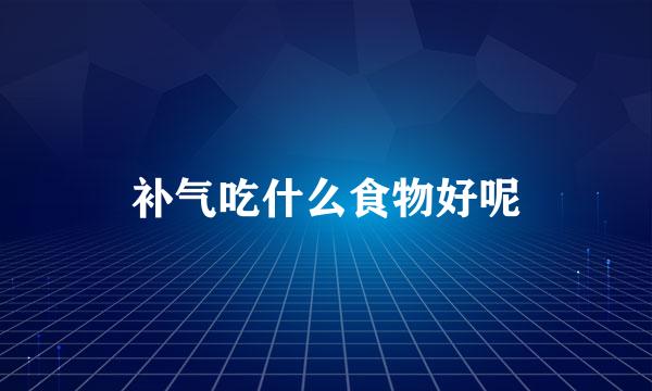 补气吃什么食物好呢