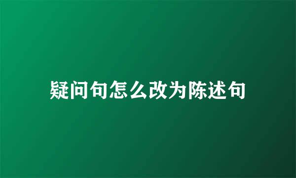 疑问句怎么改为陈述句