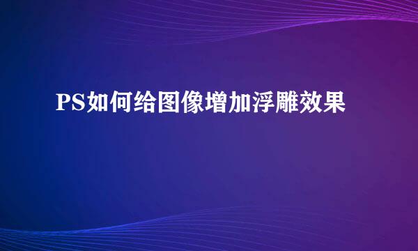PS如何给图像增加浮雕效果