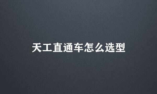 天工直通车怎么选型