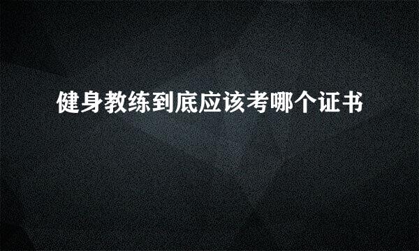 健身教练到底应该考哪个证书