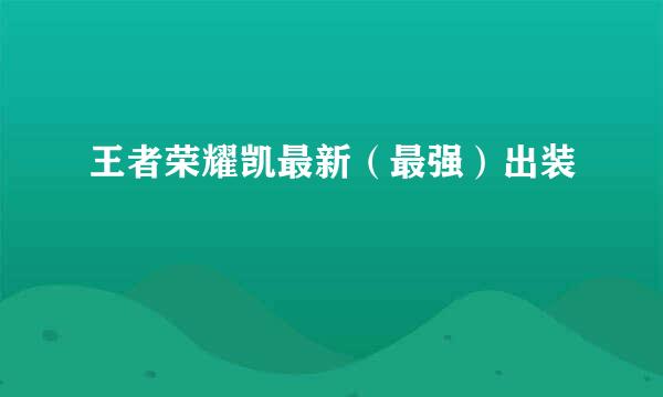 王者荣耀凯最新（最强）出装