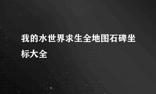 我的水世界求生全地图石碑坐标大全