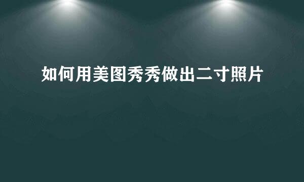如何用美图秀秀做出二寸照片