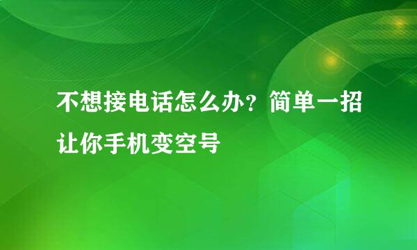 不想接电话怎么办？简单一招让你手机变空号