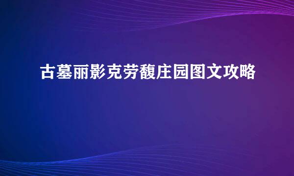 古墓丽影克劳馥庄园图文攻略